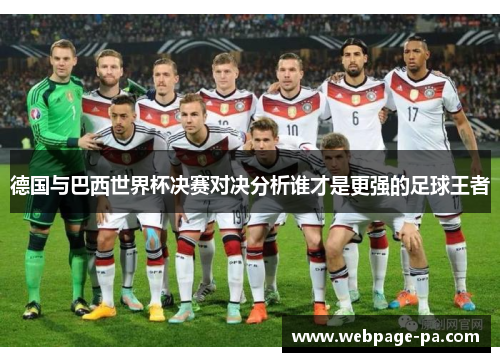 德国与巴西世界杯决赛对决分析谁才是更强的足球王者 德国与巴西世界杯决赛对决分析谁才是更强的足球王者