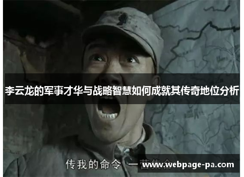 李云龙的军事才华与战略智慧如何成就其传奇地位分析