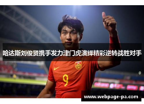 哈达斯刘俊贤携手发力津门虎演绎精彩逆转战胜对手