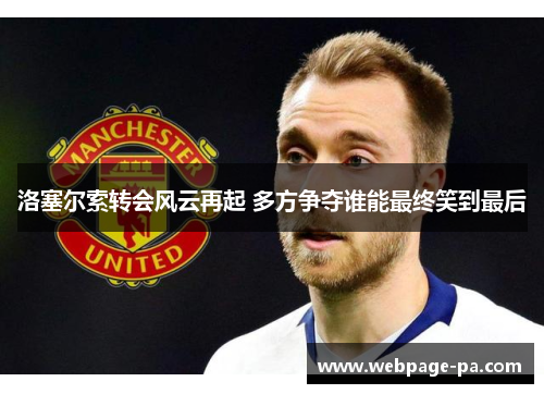 洛塞尔索转会风云再起 多方争夺谁能最终笑到最后