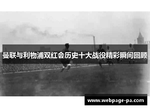 曼联与利物浦双红会历史十大战役精彩瞬间回顾