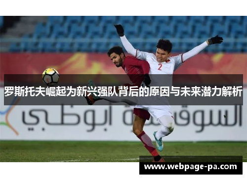 罗斯托夫崛起为新兴强队背后的原因与未来潜力解析