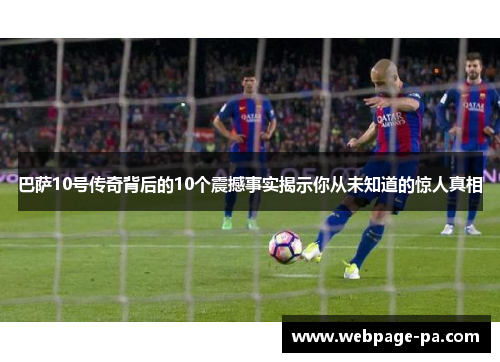 巴萨10号传奇背后的10个震撼事实揭示你从未知道的惊人真相 巴萨10号传奇背后的10个震撼事实揭示你从未知道的惊人真相