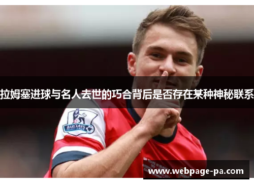 拉姆塞进球与名人去世的巧合背后是否存在某种神秘联系 拉姆塞进球与名人去世的巧合背后是否存在某种神秘联系