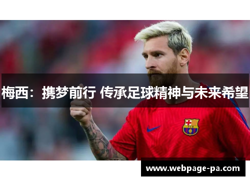 梅西:携梦前行 传承足球精神与未来希望 梅西:携梦前行 传承足球精神与未来希望