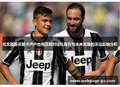 尤文图斯买断卡卢卢费用及其对球队阵容与未来发展的深远影响分析