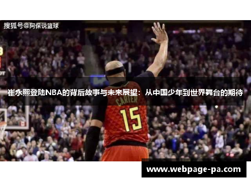 崔永熙登陆NBA的背后故事与未来展望:从中国少年到世界舞台的期待 崔永熙登陆NBA的背后故事与未来展望:从中国少年到世界舞台的期待