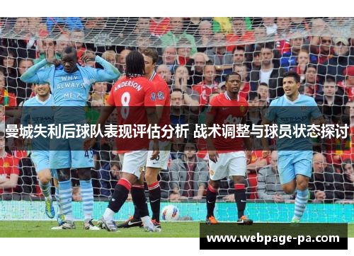 曼城失利后球队表现评估分析 战术调整与球员状态探讨