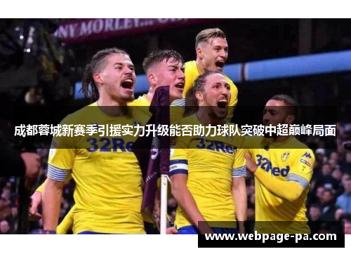 成都蓉城新赛季引援实力升级能否助力球队突破中超巅峰局面