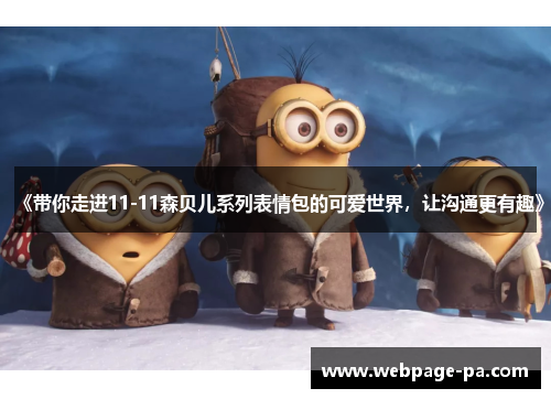 《带你走进11-11森贝儿系列表情包的可爱世界，让沟通更有趣》