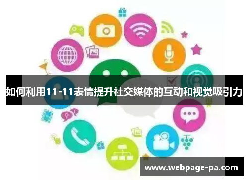 如何利用11-11表情提升社交媒体的互动和视觉吸引力 如何利用11-11表情提升社交媒体的互动和视觉吸引力