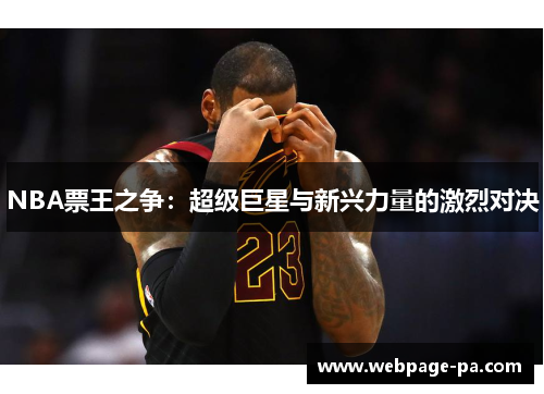 NBA票王之争:超级巨星与新兴力量的激烈对决 NBA票王之争:超级巨星与新兴力量的激烈对决