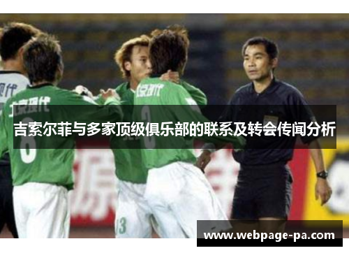 吉索尔菲与多家顶级俱乐部的联系及转会传闻分析