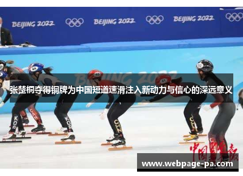 张楚桐夺得铜牌为中国短道速滑注入新动力与信心的深远意义 张楚桐夺得铜牌为中国短道速滑注入新动力与信心的深远意义