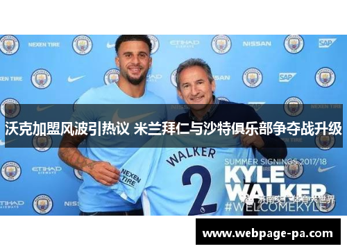 沃克加盟风波引热议 米兰拜仁与沙特俱乐部争夺战升级 沃克加盟风波引热议 米兰拜仁与沙特俱乐部争夺战升级