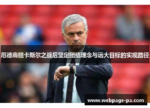 厄德高纽卡斯尔之战后坚定团结理念与远大目标的实现路径