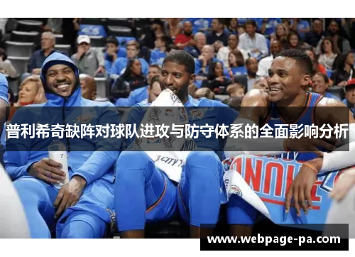 普利希奇缺阵对球队进攻与防守体系的全面影响分析 普利希奇缺阵对球队进攻与防守体系的全面影响分析