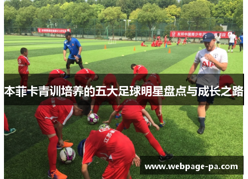 本菲卡青训培养的五大足球明星盘点与成长之路 本菲卡青训培养的五大足球明星盘点与成长之路