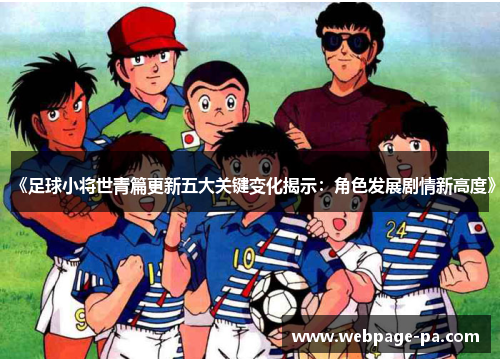 《足球小将世青篇更新五大关键变化揭示:角色发展剧情新高度》 《足球小将世青篇更新五大关键变化揭示:角色发展剧情新高度》