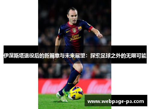 伊涅斯塔退役后的新篇章与未来展望:探索足球之外的无限可能 伊涅斯塔退役后的新篇章与未来展望:探索足球之外的无限可能