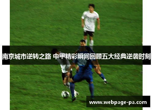南京城市逆转之路 中甲精彩瞬间回顾五大经典逆袭时刻 南京城市逆转之路 中甲精彩瞬间回顾五大经典逆袭时刻