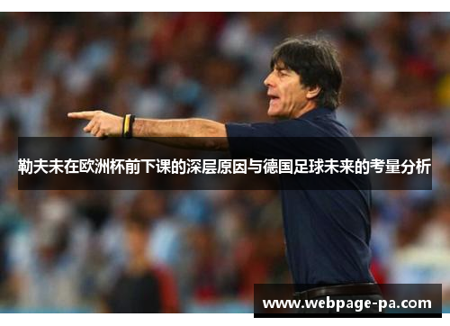 勒夫未在欧洲杯前下课的深层原因与德国足球未来的考量分析 勒夫未在欧洲杯前下课的深层原因与德国足球未来的考量分析