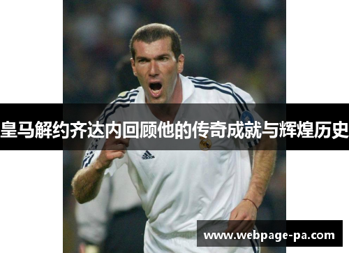 皇马解约齐达内回顾他的传奇成就与辉煌历史