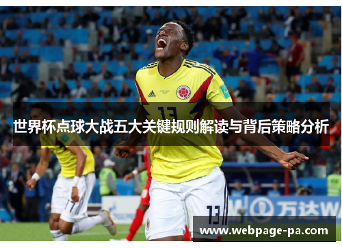 世界杯点球大战五大关键规则解读与背后策略分析