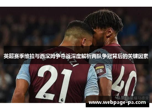 英超赛季维拉与西汉姆争夺战深度解析两队争冠背后的关键因素