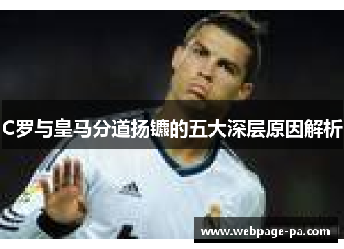 C罗与皇马分道扬镳的五大深层原因解析 C罗与皇马分道扬镳的五大深层原因解析