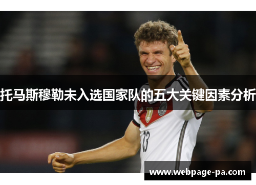 托马斯穆勒未入选国家队的五大关键因素分析 托马斯穆勒未入选国家队的五大关键因素分析