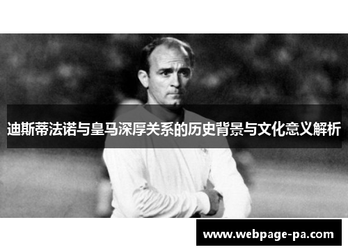 迪斯蒂法诺与皇马深厚关系的历史背景与文化意义解析 迪斯蒂法诺与皇马深厚关系的历史背景与文化意义解析