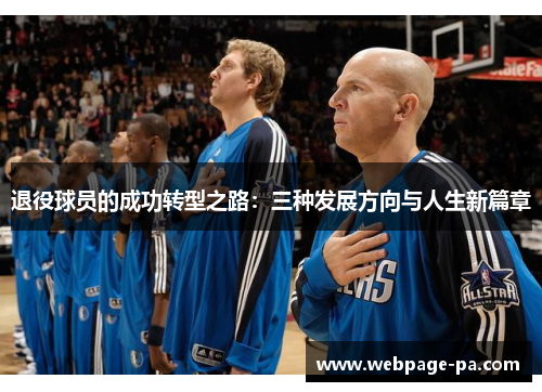 退役球员的成功转型之路:三种发展方向与人生新篇章 退役球员的成功转型之路:三种发展方向与人生新篇章