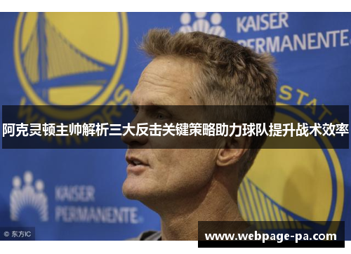 阿克灵顿主帅解析三大反击关键策略助力球队提升战术效率 阿克灵顿主帅解析三大反击关键策略助力球队提升战术效率