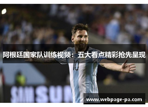 阿根廷国家队训练视频:五大看点精彩抢先呈现 阿根廷国家队训练视频:五大看点精彩抢先呈现