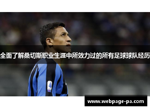 全面了解桑切斯职业生涯中所效力过的所有足球球队经历