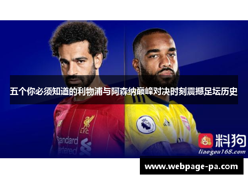 五个你必须知道的利物浦与阿森纳巅峰对决时刻震撼足坛历史