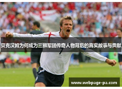 贝克汉姆为何成为三狮军团传奇人物背后的真实故事与贡献