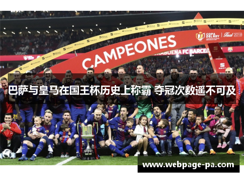 巴萨与皇马在国王杯历史上称霸 夺冠次数遥不可及