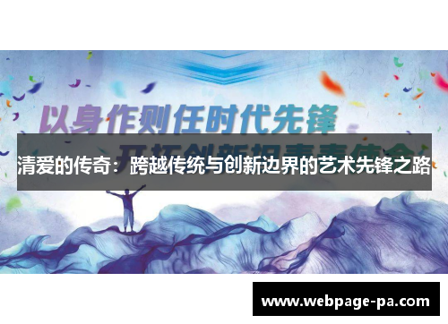 清爱的传奇：跨越传统与创新边界的艺术先锋之路