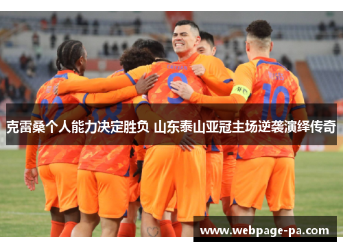 克雷桑个人能力决定胜负 山东泰山亚冠主场逆袭演绎传奇