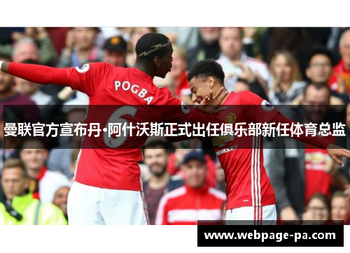 曼联官方宣布丹·阿什沃斯正式出任俱乐部新任体育总监