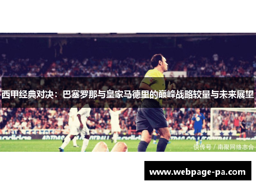 西甲经典对决:巴塞罗那与皇家马德里的巅峰战略较量与未来展望 西甲经典对决:巴塞罗那与皇家马德里的巅峰战略较量与未来展望