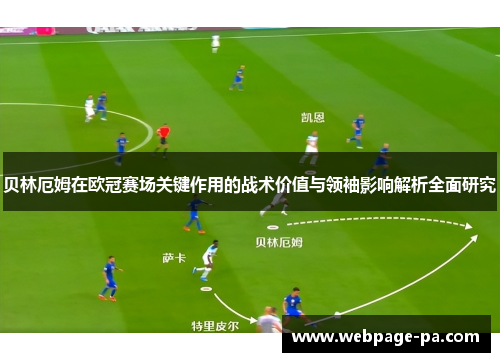 贝林厄姆在欧冠赛场关键作用的战术价值与领袖影响解析全面研究