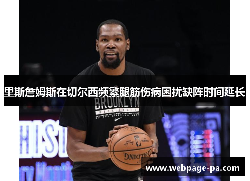 里斯詹姆斯在切尔西频繁腿筋伤病困扰缺阵时间延长