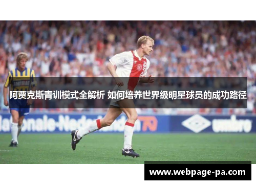 阿贾克斯青训模式全解析 如何培养世界级明星球员的成功路径