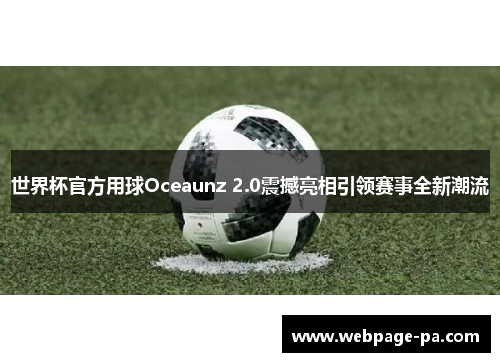 世界杯官方用球Oceaunz 2.0震撼亮相引领赛事全新潮流 世界杯官方用球Oceaunz 2.0震撼亮相引领赛事全新潮流