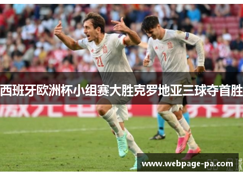 西班牙欧洲杯小组赛大胜克罗地亚三球夺首胜